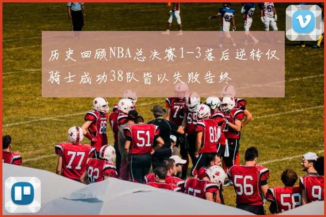 历史回顾NBA总决赛1-3落后逆转仅骑士成功38队皆以失败告终