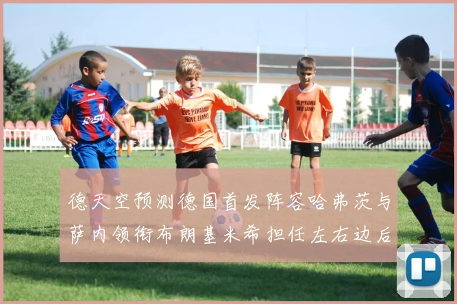 德天空预测德国首发阵容哈弗茨与萨内领衔布朗基米希担任左右边后卫