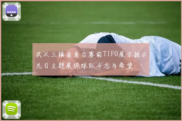武汉三镇南看台赛前TIFO展示拨云见日主题展现球队斗志与希望