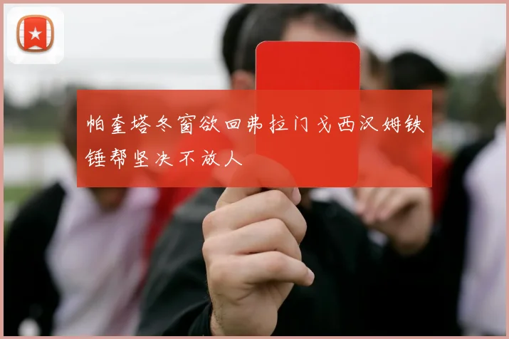 帕奎塔冬窗欲回弗拉门戈西汉姆铁锤帮坚决不放人