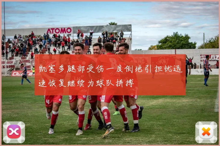 凯塞多腿部受伤一度倒地引担忧迅速恢复继续为球队拼搏