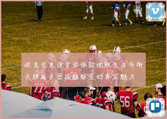 迈克尔里德带你体验地铁生活与街头棋局亲密接触球星的真实魅力