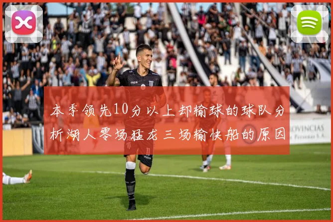 本季领先10分以上却输球的球队分析湖人零场猛龙三场输快船的原因