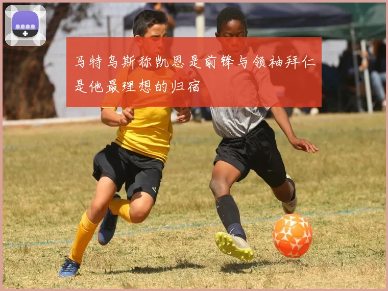 马特乌斯称凯恩是前锋与领袖拜仁是他最理想的归宿