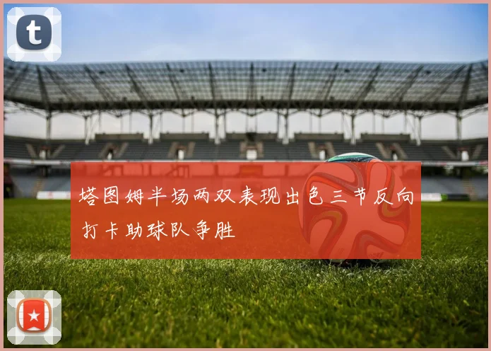 塔图姆半场两双表现出色三节反向打卡助球队争胜