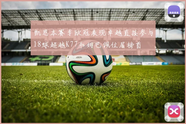凯恩本赛季欧冠表现卓越直接参与18球超越K77和姆巴佩位居榜首